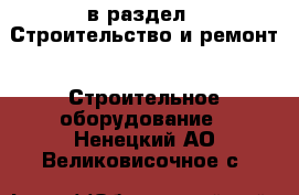  в раздел : Строительство и ремонт » Строительное оборудование . Ненецкий АО,Великовисочное с.